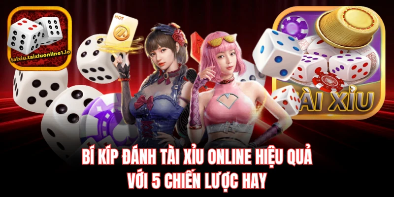 Bí Kíp Đánh Tài Xỉu Online Hiệu Quả Với 5 Chiến Lược Hay