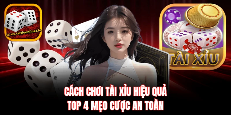 Cách Chơi Tài Xỉu Hiệu Quả - Top 4 Mẹo Cược An Toàn