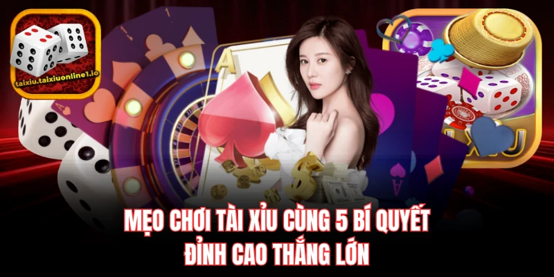 Mẹo Chơi Tài Xỉu Cùng 5 Bí Quyết Đỉnh Cao Thắng Lớn