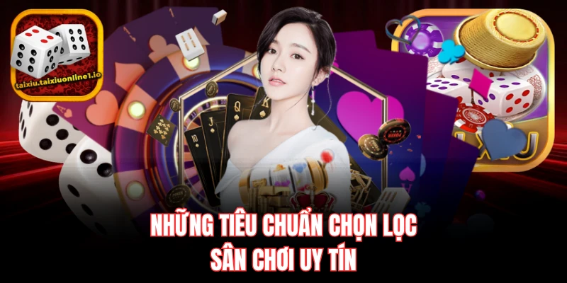 Những tiêu chuẩn chọn lọc sân chơi uy tín