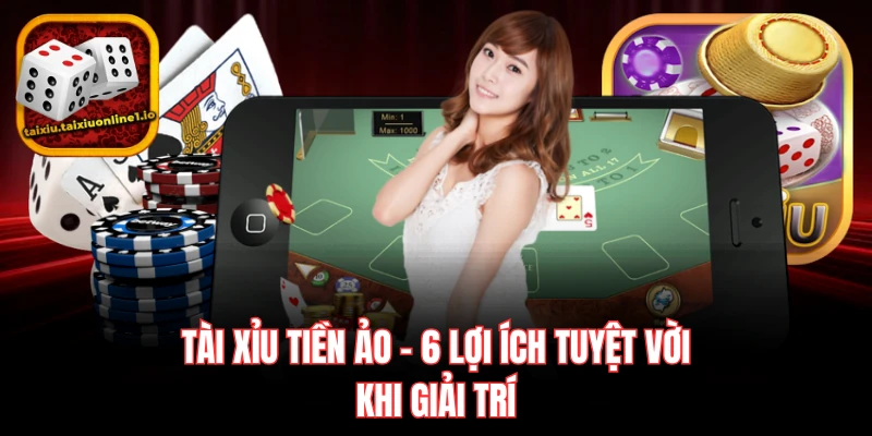 Tài Xỉu Tiền Ảo - 6 Lợi Ích Tuyệt Vời Khi Giải Trí